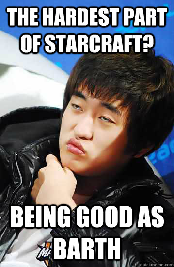 THE HARDEST PART OF STARCRAFT? Being good as barth - THE HARDEST PART OF STARCRAFT? Being good as barth  Unimpressed Flash