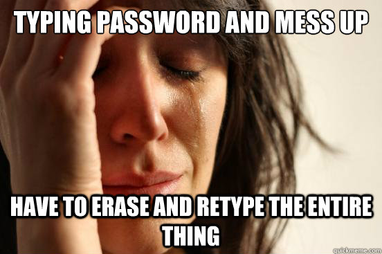 Typing password and mess up Have to erase and retype the entire thing  First World Problems