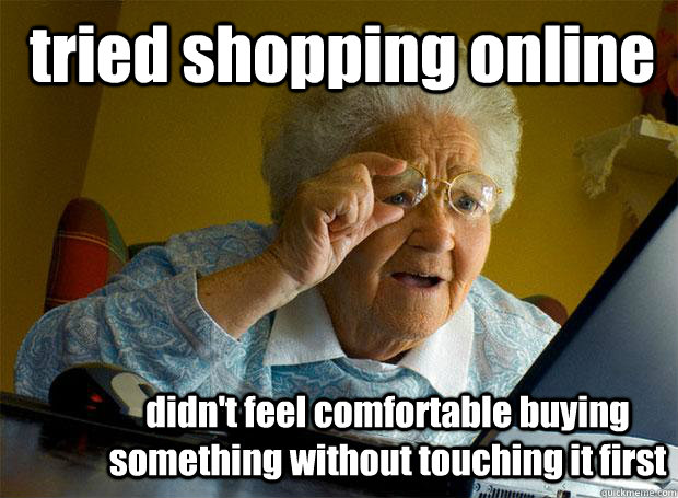 tried shopping online didn't feel comfortable buying something without touching it first  Grandma finds the Internet
