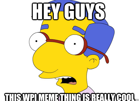 Hey guys this wpi meme thing is really cool  