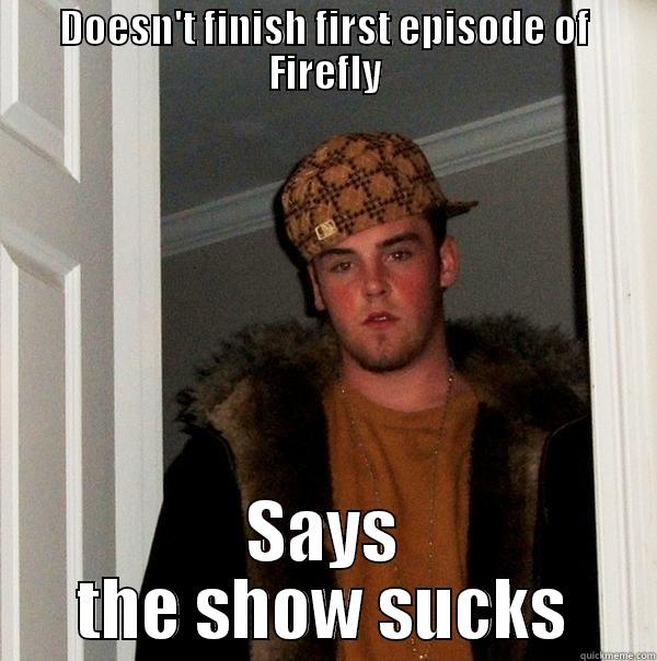 DOESN'T FINISH FIRST EPISODE OF FIREFLY SAYS THE SHOW SUCKS Scumbag Steve