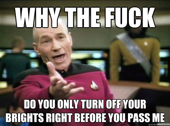 Why the fuck do you only turn off your brights right before you pass me  Annoyed Picard HD