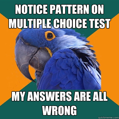 Notice pattern on multiple choice test my answers are all wrong  Paranoid Parrot