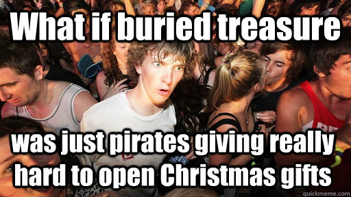 What if buried treasure was just pirates giving really hard to open Christmas gifts  Sudden Clarity Clarence