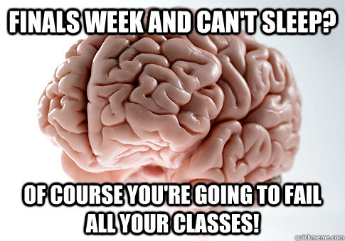 finals week and can't sleep? of course you're going to fail all your classes!  Scumbag Brain