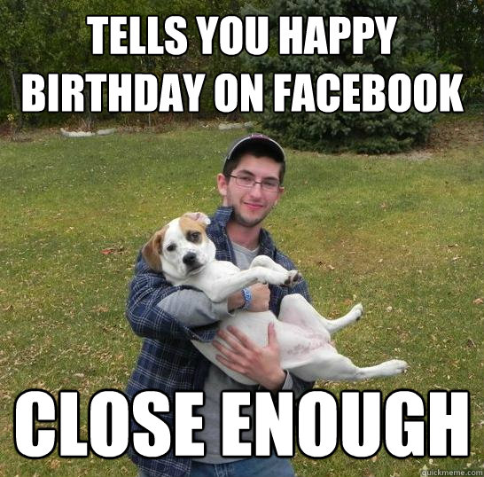 Tells you happy birthday on facebook close enough  