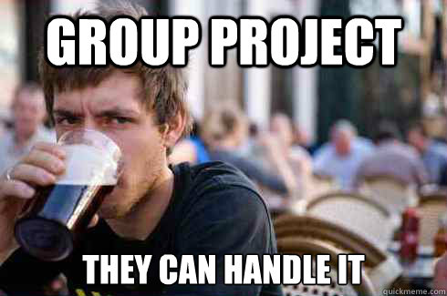 group project they can handle it  Lazy College Senior