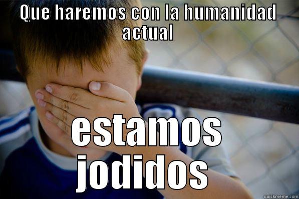 QUE HAREMOS CON LA HUMANIDAD ACTUAL ESTAMOS JODIDOS  Confession kid