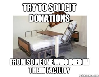 Try to solicit donations  From someone who died in their facility  - Try to solicit donations  From someone who died in their facility   Scumbag Hospital