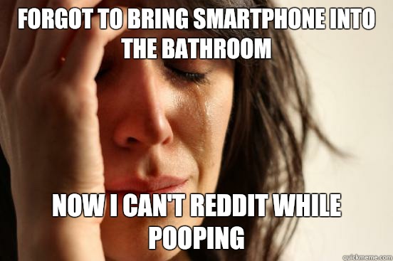 Forgot to bring smartphone into the bathroom Now I can't Reddit while pooping  First World Problems