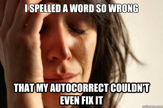 I spelled a word so wrong that my autocorrect couldn't even fix it - I spelled a word so wrong that my autocorrect couldn't even fix it  First World Problems