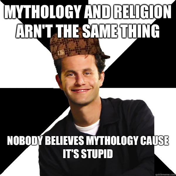 Mythology and Religion arn't the same thing Nobody believes mythology cause it's stupid
 - Mythology and Religion arn't the same thing Nobody believes mythology cause it's stupid
  Scumbag Christian
