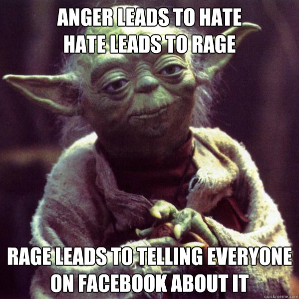 Anger Leads to Hate
Hate Leads to Rage Rage leads to telling everyone on facebook about it Caption 3 goes here - Anger Leads to Hate
Hate Leads to Rage Rage leads to telling everyone on facebook about it Caption 3 goes here  Condescending Yoda