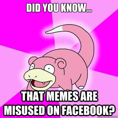 did you know... that memes are misused on facebook?  Slowpoke