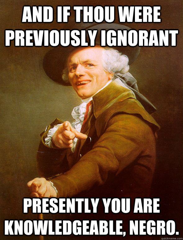 and If thou were previously ignorant presently you are knowledgeable, negro.  Joseph Ducreux