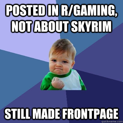 Posted in r/gaming, not about skyrim still made frontpage - Posted in r/gaming, not about skyrim still made frontpage  Success Kid