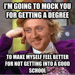 I'm going to mock you for getting a degree to make myself feel better for not getting into a good school  Creepy Wonka