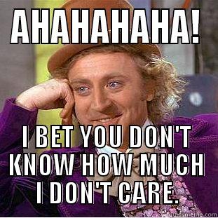 AHAHAHAHA! I BET YOU DON'T KNOW HOW MUCH I DON'T CARE. Condescending Wonka