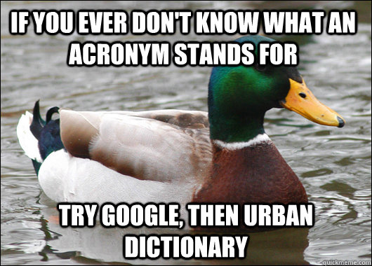 if you ever don't know what an acronym stands for Try google, Then Urban Dictionary - if you ever don't know what an acronym stands for Try google, Then Urban Dictionary  Actual Advice Mallard