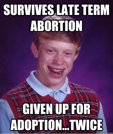 survives late term abortion given up for adoption...twice  Bad Luck Brian