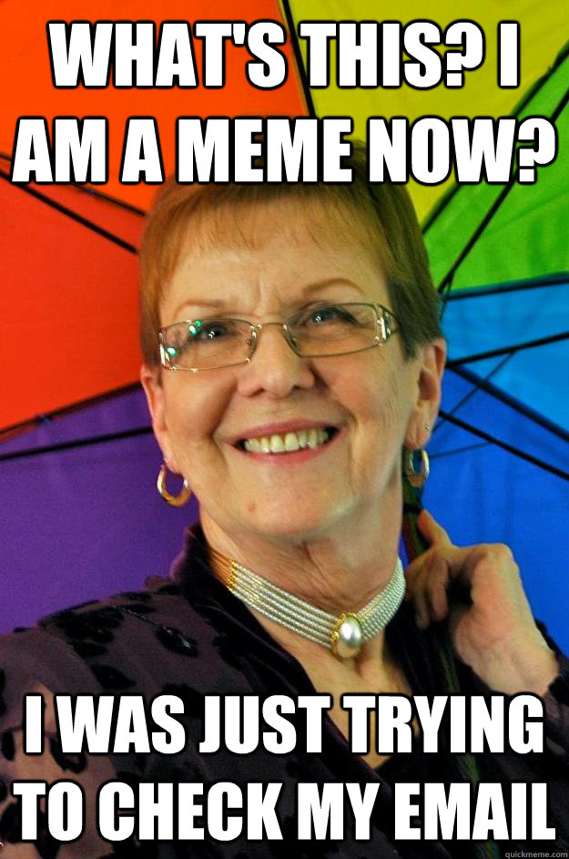 what's this? i am a meme now? i was just trying to check my email - what's this? i am a meme now? i was just trying to check my email  Accidentally a Meme Grandma