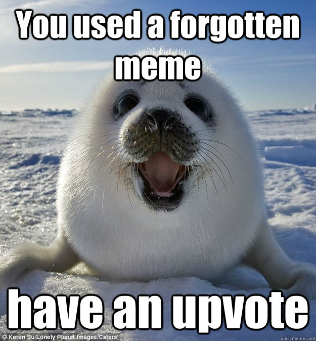 You used a forgotten meme have an upvote - You used a forgotten meme have an upvote  Easily Pleased Seal