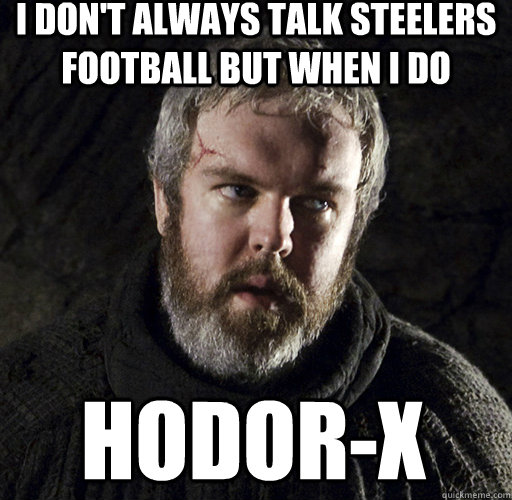 I don't always talk Steelers football but when I do hodor-x - I don't always talk Steelers football but when I do hodor-x  Hodor