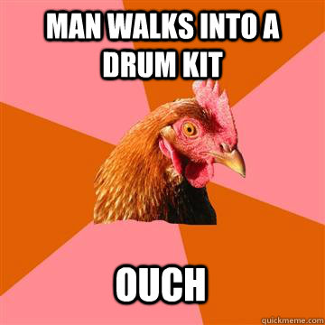 man walks into a drum kit ouch - man walks into a drum kit ouch  Anti-Joke Chicken