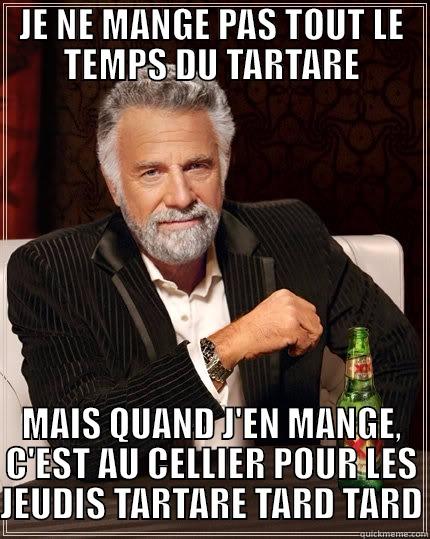 TARTARE CELLIER - JE NE MANGE PAS TOUT LE TEMPS DU TARTARE MAIS QUAND J'EN MANGE, C'EST AU CELLIER POUR LES JEUDIS TARTARE TARD TARD The Most Interesting Man In The World