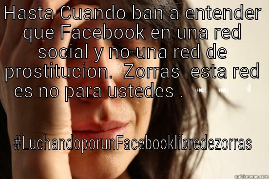 HASTA CUANDO BAN A ENTENDER QUE FACEBOOK EN UNA RED SOCIAL Y NO UNA RED DE PROSTITUCION.  ZORRAS  ESTA RED ES NO PARA USTEDES . #LUCHANDOPORUNFACEBOOKLIBREDEZORRAS First World Problems