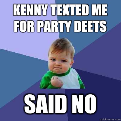 kenny texted me for party deets said no - kenny texted me for party deets said no  Success Kid