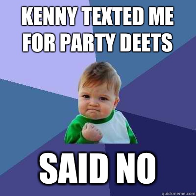 kenny texted me for party deets said no  Success Kid