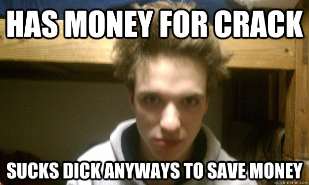 Has money for crack Sucks dick anyways to save money - Has money for crack Sucks dick anyways to save money  Crackhead Jack