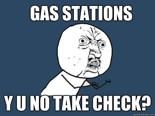 Gas stations Y u no take check?  Y U No