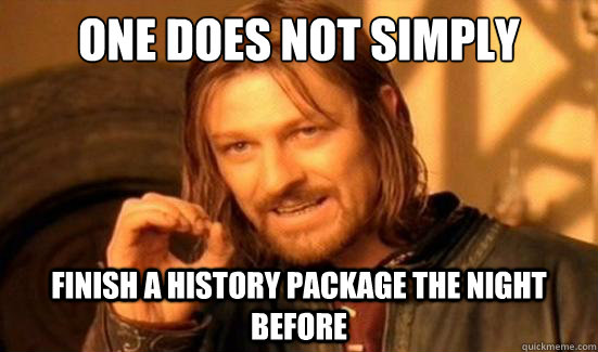 One Does Not Simply Finish a history package the night before  Boromir