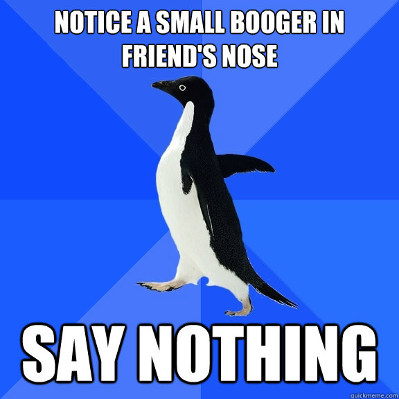notice a small booger in friend's nose say nothing - notice a small booger in friend's nose say nothing  Socially Awkward Penguin