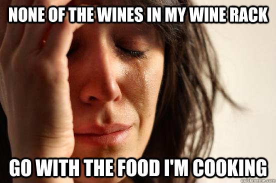 none of the wines in my wine rack go with the food i'm cooking  First World Problems