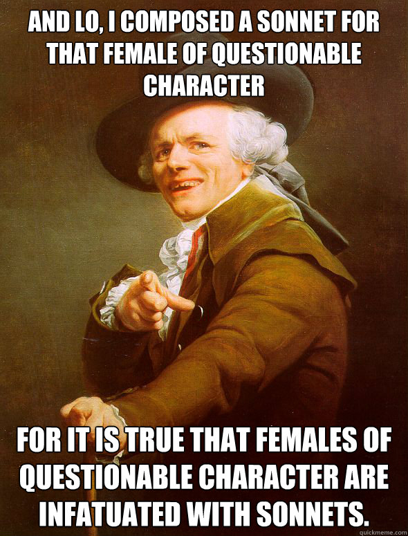 And lo, I composed a sonnet for that female of questionable character For it is true that females of questionable character are infatuated with sonnets.  Joseph Ducreux