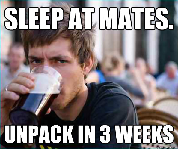 SLEEP AT MATES. uNPACK IN 3 WEEKS  College Senior
