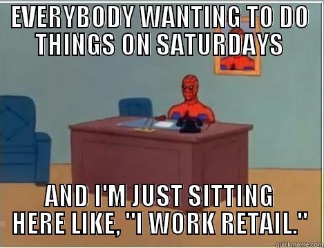 EVERYBODY WANTING TO DO THINGS ON SATURDAYS AND I'M JUST SITTING HERE LIKE, 