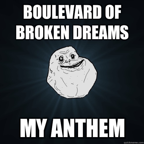Boulevard of broken dreams My anthem - Boulevard of broken dreams My anthem  Forever Alone