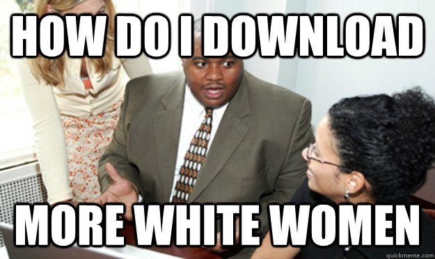 How do I download more white women - How do I download more white women  Confused Black Man