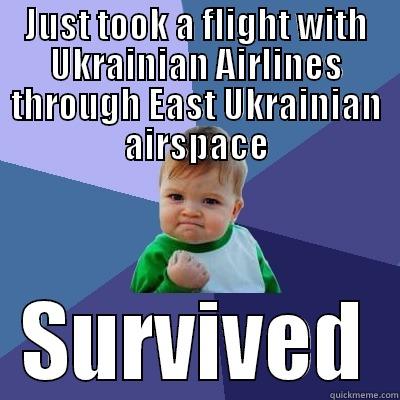 JUST TOOK A FLIGHT WITH UKRAINIAN AIRLINES THROUGH EAST UKRAINIAN AIRSPACE SURVIVED Success Kid