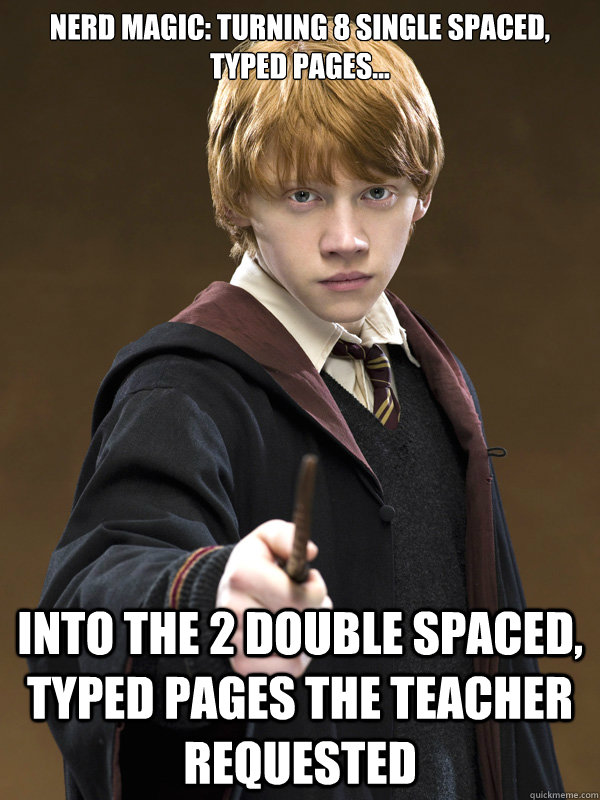 Nerd Magic: Turning 8 single spaced, typed pages... Into the 2 double spaced, typed pages the teacher requested  Ron Weasley