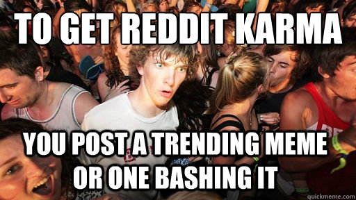 To get reddit karma You post a trending meme or one bashing it  Sudden Clarity Clarence