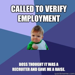 Called to verify employment  Boss thought It was a recruiter and gave me a raise.  Sucess Kid