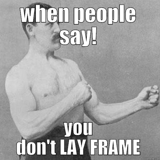 WHEN PEOPLE SAY! YOU DON'T LAY FRAME overly manly man