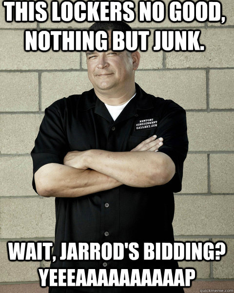 This lockers no good, nothing but junk. Wait, Jarrod's bidding? YEEEAAAAAAAAAAP  