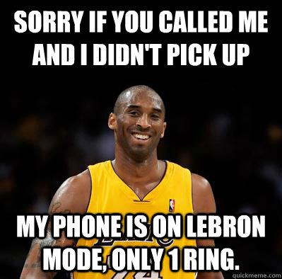 Sorry if you called me and I didn't pick up my phone is on Lebron mode, only 1 ring. - Sorry if you called me and I didn't pick up my phone is on Lebron mode, only 1 ring.  stillking