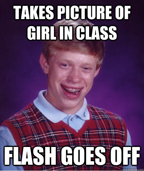 Takes picture of girl in class  flash goes off  Bad Luck Brian